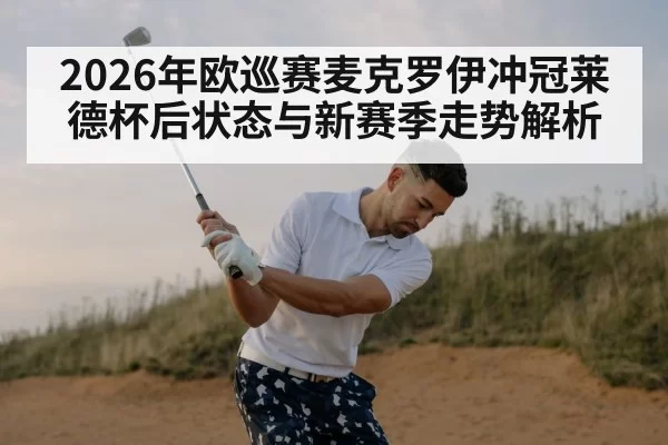 2026年欧巡赛麦克罗伊冲冠莱德杯后状态与新赛季走势解析