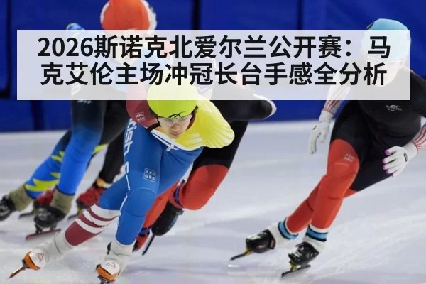 2026斯诺克北爱尔兰公开赛：马克艾伦主场冲冠长台手感全分析